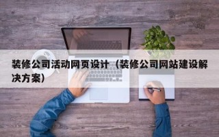 大庆装修公司活动网页设计（装修公司网站建设解决方案）