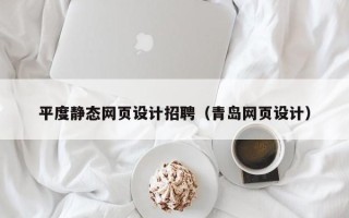 大庆平度静态网页设计招聘（青岛网页设计）