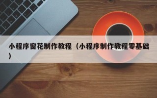 大庆小程序窗花制作教程（小程序制作教程零基础）