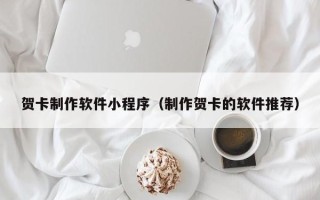 大庆贺卡制作软件小程序（制作贺卡的软件推荐）