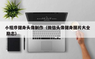 大庆小程序健身头像制作（微信头像健身图片大全 励志）