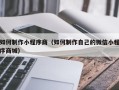 大庆如何制作小程序商（如何制作自己的微信小程序商城）