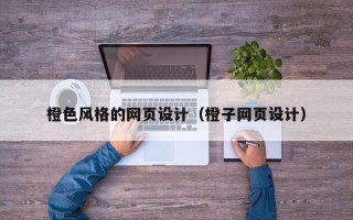 大庆橙色风格的网页设计（橙子网页设计）