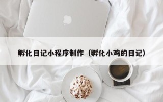 大庆孵化日记小程序制作（孵化小鸡的日记）
