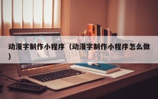 大庆动漫字制作小程序（动漫字制作小程序怎么做）