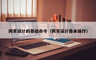 大庆网页设计的基础命令（网页设计基本操作）