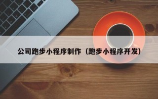 大庆公司跑步小程序制作（跑步小程序开发）